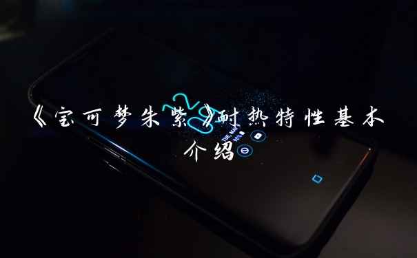 《宝可梦朱紫》耐热特性基本介绍