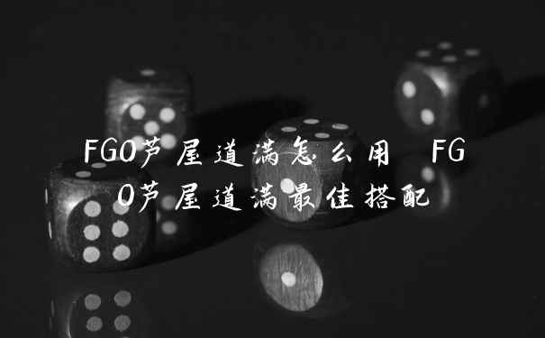 FGO芦屋道满怎么用 FGO芦屋道满最佳搭配