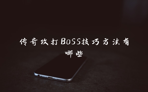 传奇攻打B0SS技巧方法有哪些