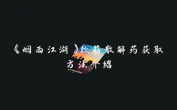 《烟雨江湖》软筋散解药获取方法介绍