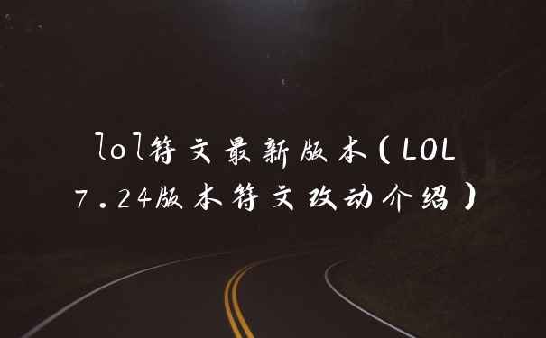 lol符文最新版本（LOL7.24版本符文改动介绍）