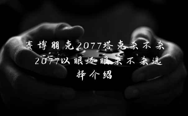 赛博朋克2077塔克杀不杀 2077以眼还眼杀不杀选择介绍