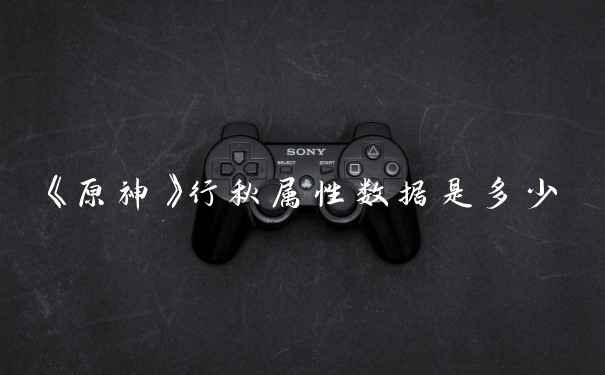 《原神》行秋属性数据是多少