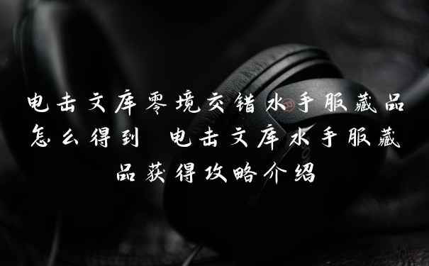 电击文库零境交错水手服藏品怎么得到 电击文库水手服藏品获得攻略介绍