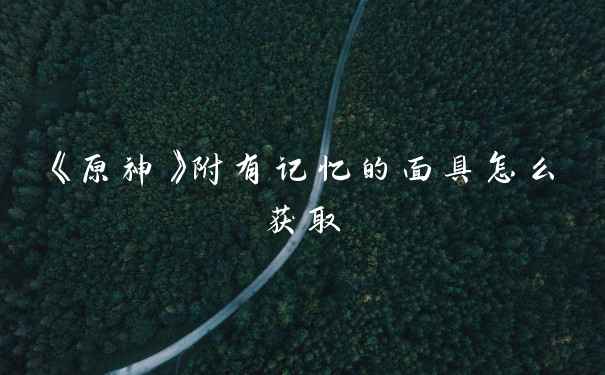 《原神》附有记忆的面具怎么获取