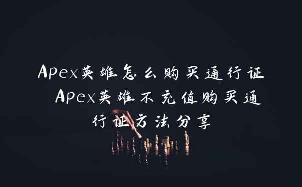 Apex英雄怎么购买通行证 Apex英雄不充值购买通行证方法分享