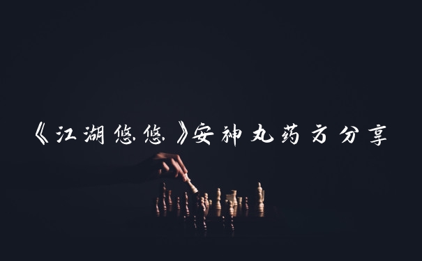 《江湖悠悠》安神丸药方分享