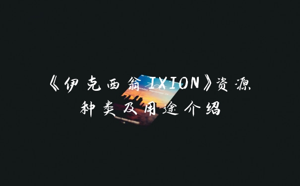 《伊克西翁IXION》资源种类及用途介绍