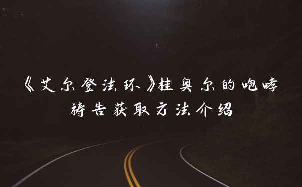 《艾尔登法环》桂奥尔的咆哮祷告获取方法介绍