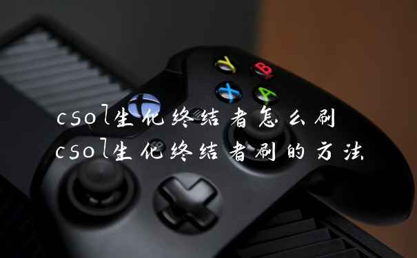 csol生化终结者怎么刷 csol生化终结者刷的方法