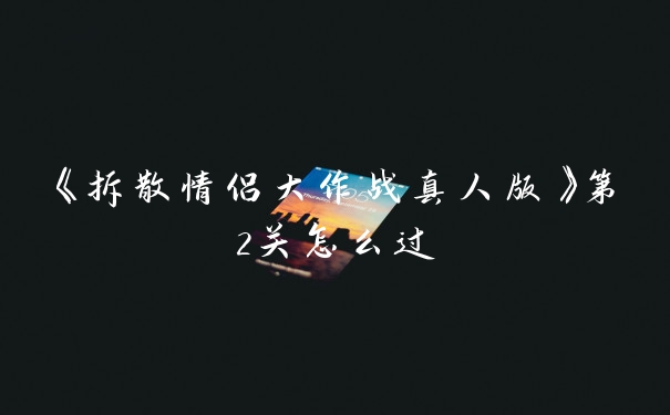 《拆散情侣大作战真人版》第2关怎么过