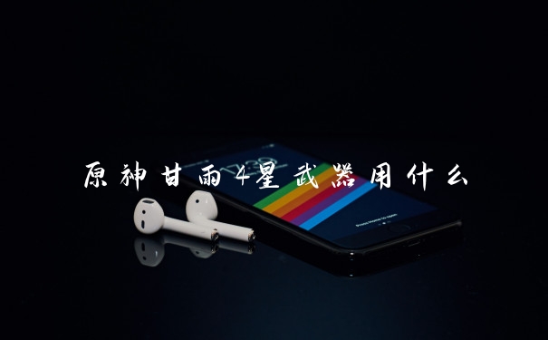 原神甘雨4星武器用什么