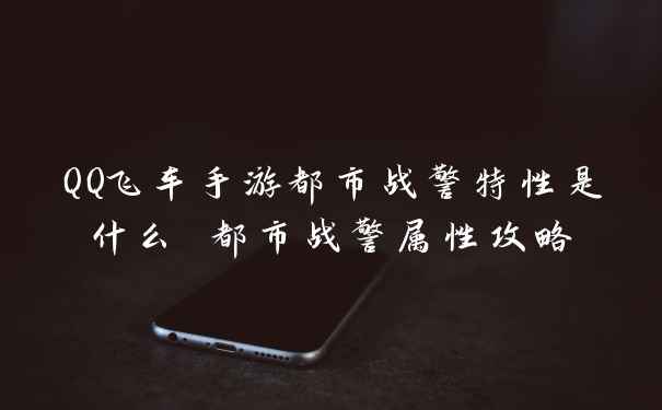QQ飞车手游都市战警特性是什么 都市战警属性攻略