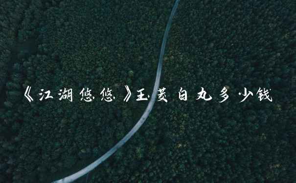 《江湖悠悠》玉茭白丸多少钱