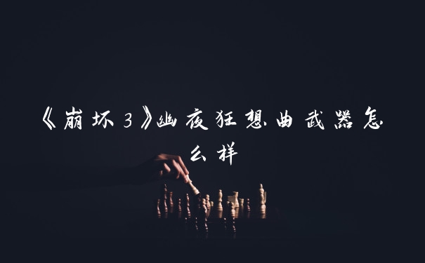 《崩坏3》幽夜狂想曲武器怎么样