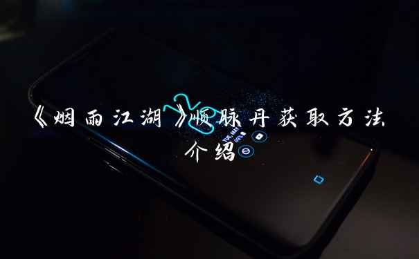 《烟雨江湖》顺脉丹获取方法介绍