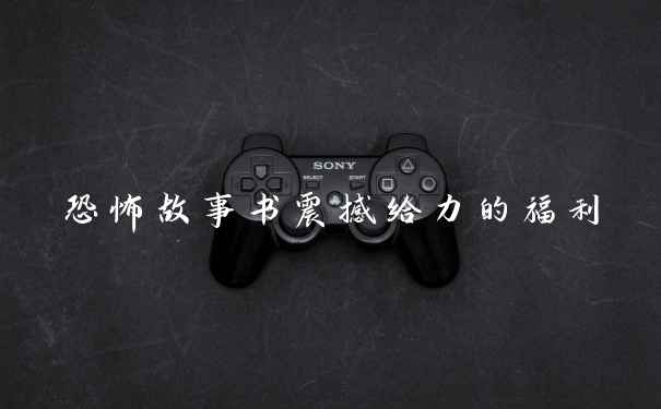 恐怖故事书震撼给力的福利