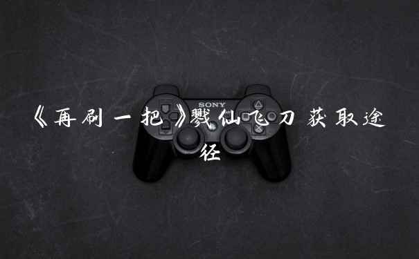 《再刷一把》戮仙飞刀获取途径