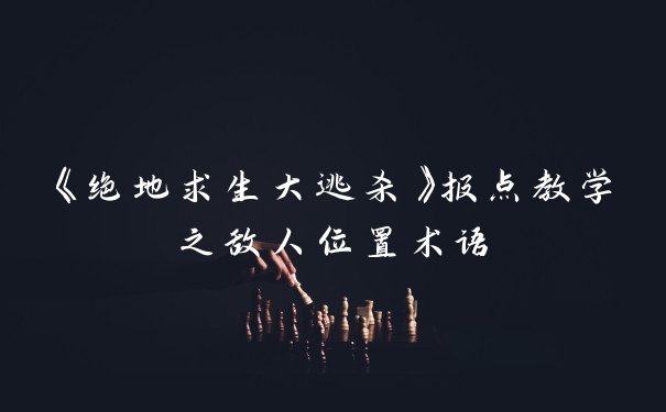 《绝地求生大逃杀》报点教学之敌人位置术语