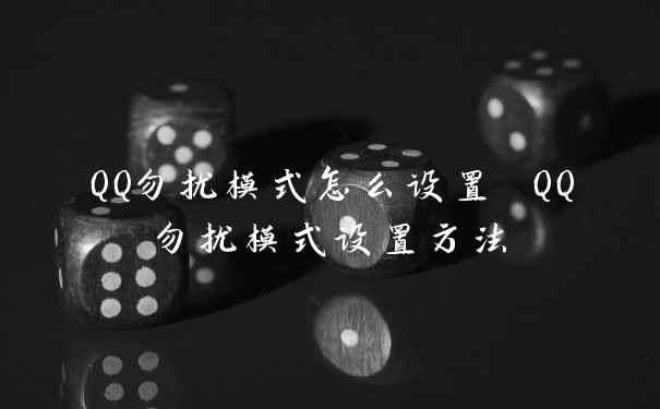 QQ勿扰模式怎么设置 QQ勿扰模式设置方法
