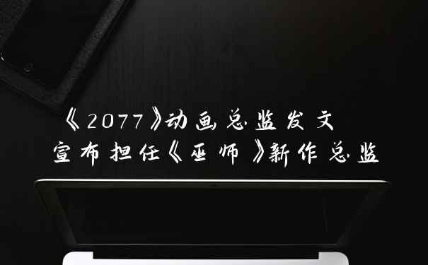 《2077》动画总监发文 宣布担任《巫师》新作总监
