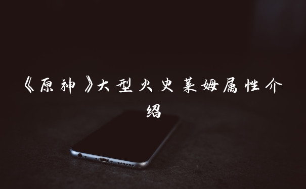 《原神》大型火史莱姆属性介绍