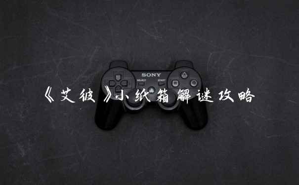 《艾彼》小纸箱解谜攻略