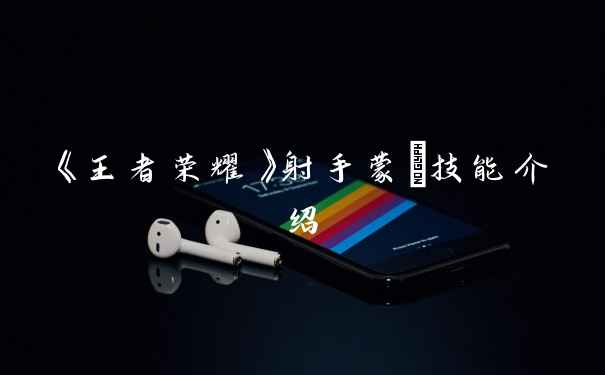 《王者荣耀》射手蒙犽技能介绍