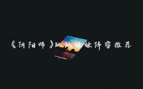 《阴阳师》跳跳妹妹阵容推荐