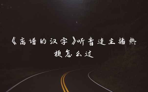 《离谱的汉字》听音连主播热梗怎么过