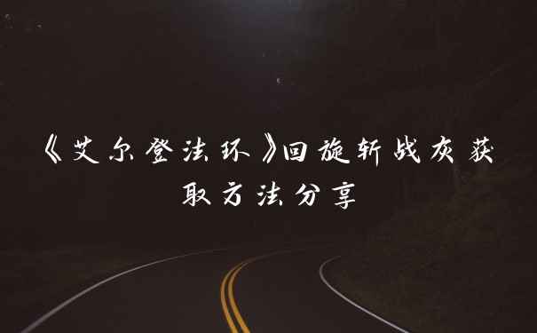 《艾尔登法环》回旋斩战灰获取方法分享