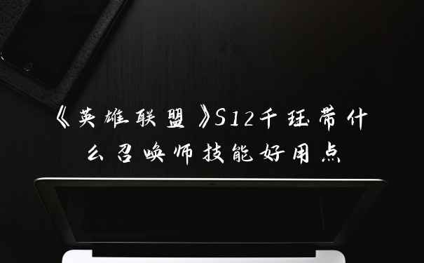 《英雄联盟》S12千珏带什么召唤师技能好用点