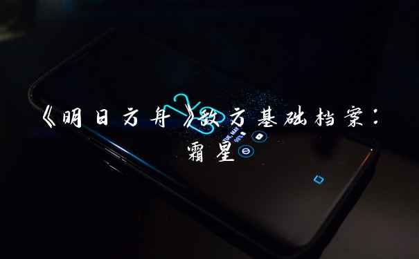 《明日方舟》敌方基础档案：霜星