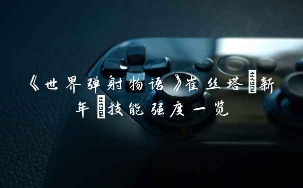 《世界弹射物语》崔丝塔(新年)技能强度一览