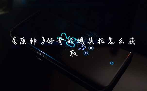 《原神》好奇的嫣朵拉怎么获取