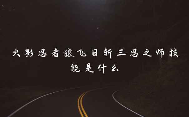 火影忍者猿飞日斩三忍之师技能是什么