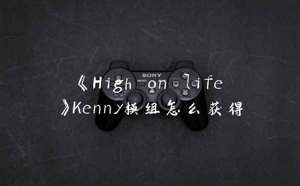 《High on life》Kenny模组怎么获得