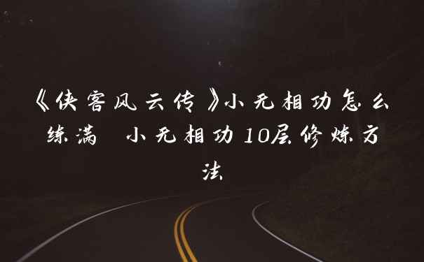 《侠客风云传》小无相功怎么练满 小无相功10层修炼方法