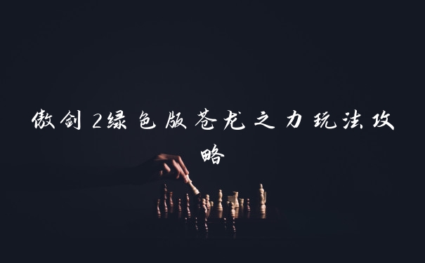 傲剑2绿色版苍龙之力玩法攻略