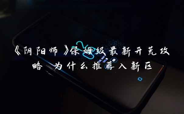 《阴阳师》保姆级最新开荒攻略 为什么推荐入新区