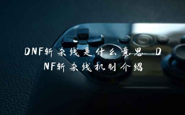 DNF斩杀线是什么意思 DNF斩杀线机制介绍