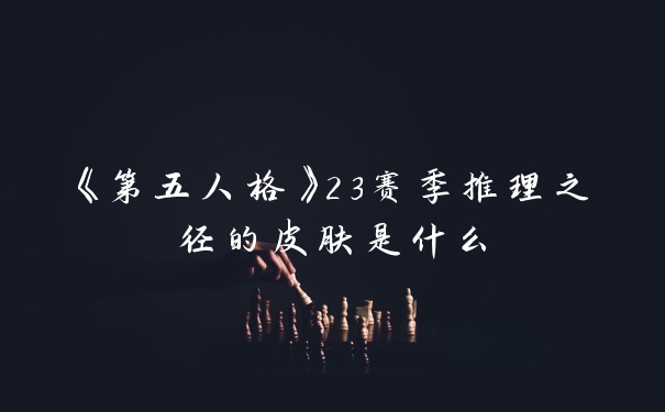 《第五人格》23赛季推理之径的皮肤是什么