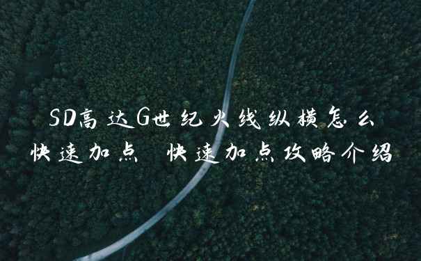 SD高达G世纪火线纵横怎么快速加点 快速加点攻略介绍