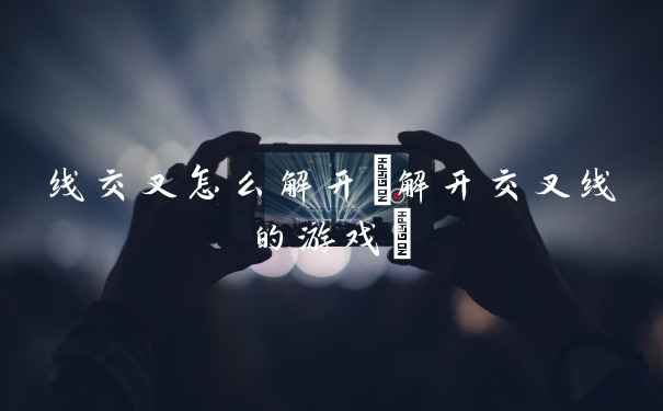 线交叉怎么解开(解开交叉线的游戏)