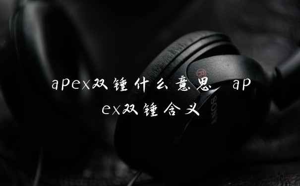 apex双锤什么意思 apex双锤含义