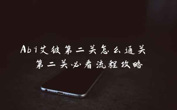 Abi艾彼第二关怎么通关 第二关必看流程攻略
