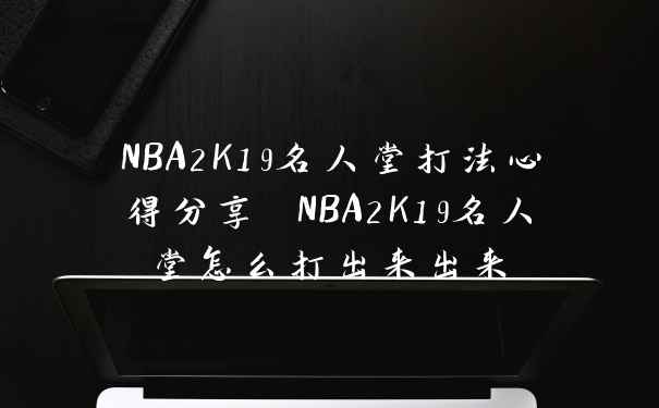 NBA2K19名人堂打法心得分享 NBA2K19名人堂怎么打出来出来
