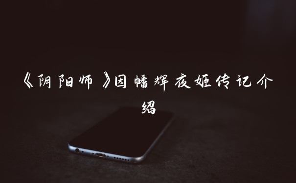 《阴阳师》因幡辉夜姬传记介绍