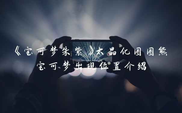 《宝可梦朱紫》太晶化圈圈熊宝可梦出现位置介绍