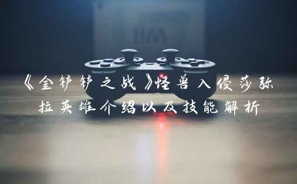 《金铲铲之战》怪兽入侵莎弥拉英雄介绍以及技能解析